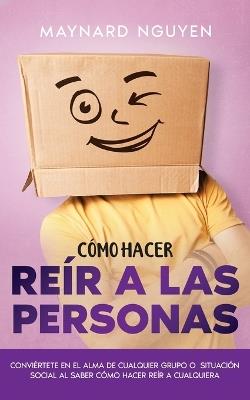 Cómo Hacer Reír a las Personas: Conviértete en el Alma de Cualquier Grupo o Situación Social al Saber Cómo Hacer Reír a Cualquiera - Maynard Nguyen - cover
