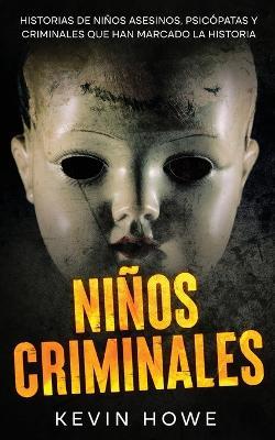 Niños Criminales: Historias de Niños Asesinos, Psicópatas y Criminales que han Marcado la Historia - Kevin Howe - cover