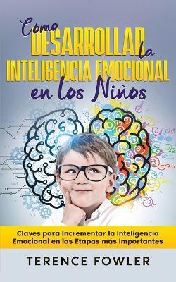 C?mo Desarrollar la Inteligencia Emocional en los Ni?os: Claves para Incrementar la Inteligencia Emocional en las Etapas m?s Importantes - Terence Fowler - cover