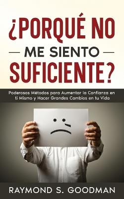 ?Porqu? No Me Siento Suficiente?: Poderosos M?todos para Aumentar la Confianza en ti Mismo y Hacer Grandes Cambios en tu Vida - Raymond S Goodman - cover