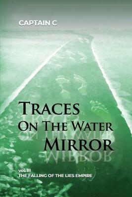 Traces on the Water Mirror: Volume III: The Falling of the Lies Empire - Captain C - cover