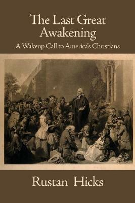 The Last Great Awakening: A Wakeup Call to America's Christians - Rustan Hicks - cover