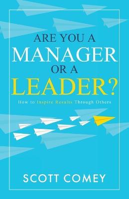 Are You a Manager or a Leader?: How to Inspire Results Through Others - Scott Comey - cover