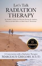 Let's Talk Radiation Therapy: An Insider's Guide for Patients Facing the Anxiety, Process, & Side Effects of this Cancer Treatment