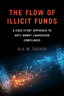 The Flow of Illicit Funds: A Case Study Approach to Anti–Money Laundering Compliance - Ola M. Tucker - cover