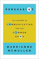 Persuasive: 40 Lessons in Communicating for the Common Good