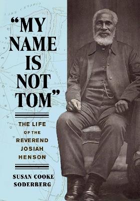 "My Name Is Not Tom": The Life of the Reverend Josiah Henson - Susan Cooke Soderberg - cover