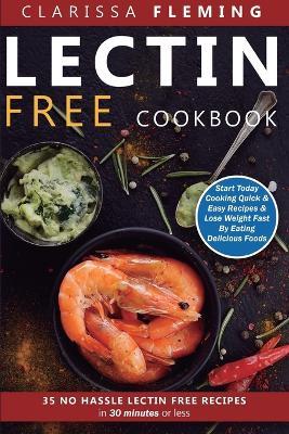 Lectin Free Cookbook: No Hassle Lectin Free Recipes In 30 Minutes or Less (Start Today Cooking Quick & Easy Recipes & Lose Weight Fast By Eating Delicious Foods Also Known As The Plant Paradox Diet) - Clarissa Fleming - cover