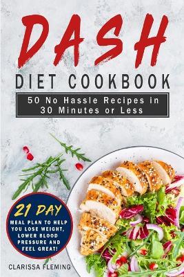 Dash Diet Cookbook: 50 No Hassle Recipes in 30 Minutes or Less (Includes 21 Day Meal Plan to help you lose weight, lower blood pressure and feel great!) - Clarissa Fleming - cover