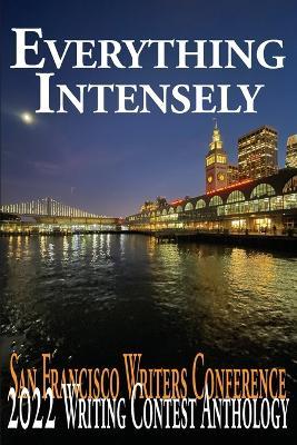 Everything Intensely: The San Francisco Writers Conference 2022 Writing Contest Anthology - Jim Gasperini - cover