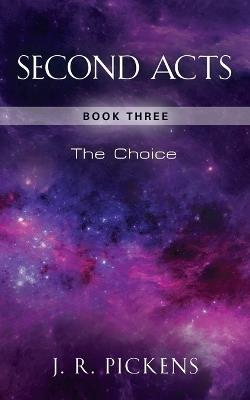 Second Acts: Book Three - The Choice - J R Pickens - cover