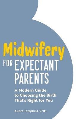 Midwifery for Expectant Parents: A Modern Guide to Choosing the Birth That's Right for You - Aubre Tompkins - cover