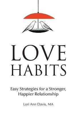 Love Habits: Easy Strategies for a Stronger, Happier Relationship - Lori Ann Davis - cover
