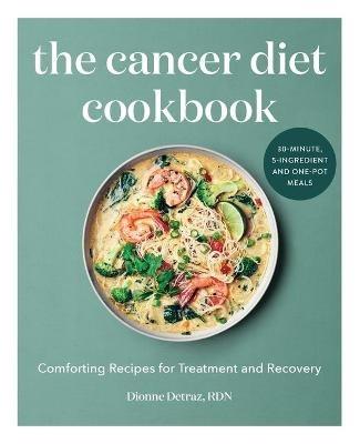The Cancer Diet Cookbook: Comforting Recipes for Treatment and Recovery - Dionne Detraz - cover