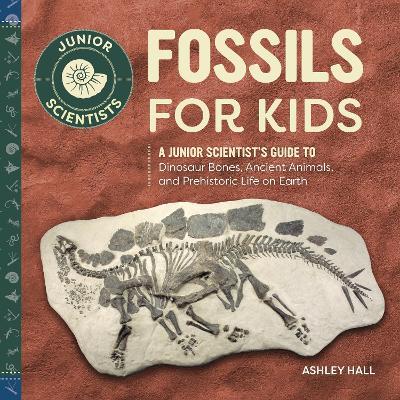 Fossils for Kids: A Junior Scientist's Guide to Dinosaur Bones, Ancient Animals, and Prehistoric Life on Earth - Ashley Hall - cover