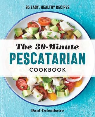 The 30-Minute Pescatarian Cookbook - Dani Colombatto - cover