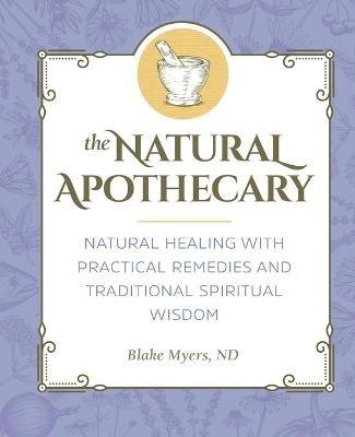 The Natural Apothecary: Natural Healing with Practical Remedies and Traditional Spiritual Wisdom - Blake Myers - cover