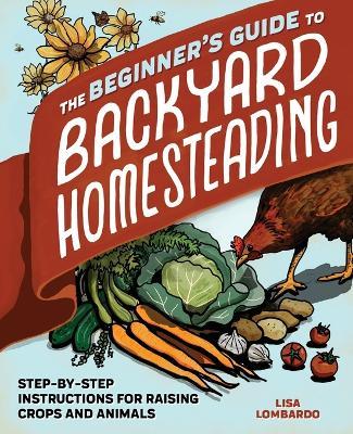 The Beginner's Guide to Backyard Homesteading - Lisa Lombardo - cover