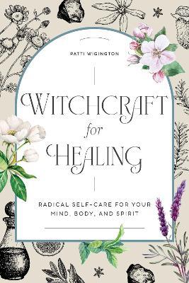 Witchcraft for Healing: Radical Self-Care for Your Mind, Body, and Spirit - Patti Wigington - cover