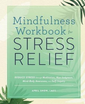 Mindfulness Workbook for Stress Relief: Reduce Stress Through Meditation, Non-Judgment, Mind-Body Awareness, and Self-Inquiry - April Snow - cover