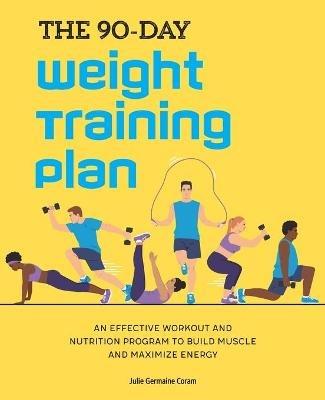 The 90-Day Weight Training Plan: An Effective Workout and Nutrition Program to Build Muscle and Maximize Energy - Julie Germaine Coram - cover