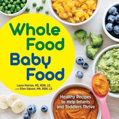 Whole Food Baby Food: Healthy Recipes to Help Infants and Toddlers Thrive - Laura Morton,Ellen Gipson - cover