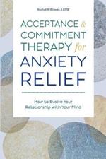 Acceptance and Commitment Therapy for Anxiety Relief: How to Evolve Your Relationship with Your Mind