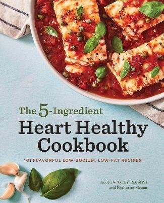 The 5-Ingredient Heart Healthy Cookbook - Andy De Santis RD, MPH,Katherine Green - cover