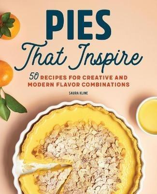 Pies That Inspire: 50 Recipes for Creative and Modern Flavor Combinations - Saura Kline - cover