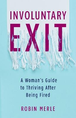 Involuntary Exit: A Woman's Guide to Thriving After Being Fired - Robin Merle - cover