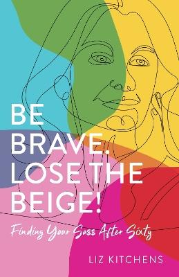 Be Brave, Lose the Beige: Finding Your Sass After Fifty - Liz Kitchens - cover