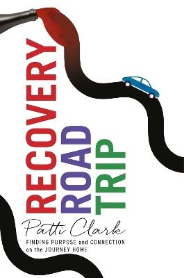 Recovery Road Trip: Finding Purpose and Connection on the Journey Home - Patti Clark - cover