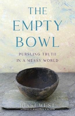 The Empty Bowl: Pursuing Truth in a Messy World - Rikki West - cover