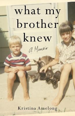 What My Brother Knew: A Memoir - Kristina Amelong - cover