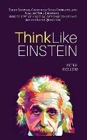 Think Like Einstein: Think Smarter, Creatively Solve Problems, and Sharpen Your Judgment. How to Develop a Logical Approach to Life and Ask the Right Questions - Peter Hollins - cover