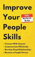Improve Your People Skills: How to Connect With Anyone, Communicate Effectively, Develop Deep Relationships, and Become a People Person