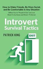 Introvert Survival Tactics: How to Make Friends, Be More Social, and Be Comfortable In Any Situation (When You're People'd Out and Just Want to Go Home and Watch TV Alone)