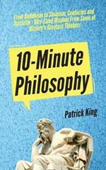 10-Minute Philosophy: From Buddhism to Stoicism, Confucius and Aristotle - Bite-Sized Wisdom From Some of History's Greatest Thinkers
