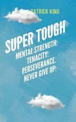 Super Tough: Mental Strength. Tenacity. Perseverance. Never Give Up.