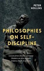 Philosophies on Self-Discipline: Lessons from History's Greatest Thinkers on How to Start, Endure, Finish, & Achieve