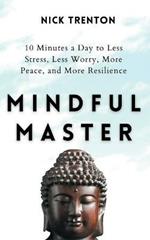 Mindful Master: 10 Minutes a Day to Less Stress, Less Worry, More Peace, and More Resilience