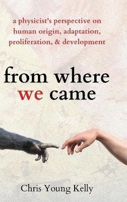from where we came: a physicist's perspective on human origin, adaptation, proliferation, and development - Chris Kelly - cover
