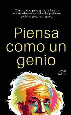 Piensa como un genio: Como romper paradigmas, realizar un analisis exhaustivo, resolver los problemas de forma creativa e innovar - Peter Hollins - cover