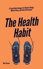 The Health Habit: 27 Small Daily Changes for Physical Energy, Mental Peace, and Peak Performance