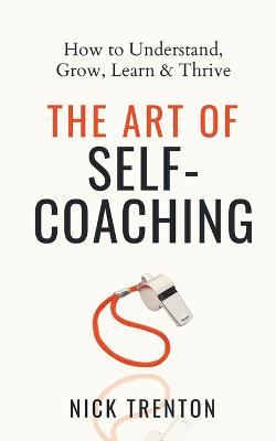 The Art of Self-Coaching: How to Understand, Grow, Learn, & Thrive - Nick Trenton - cover