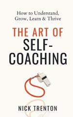 The Art of Self-Coaching: How to Understand, Grow, Learn, & Thrive