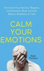 Calm Your Emotions: Overcome Your Anxious, Negative, and Pessimistic Brain and Find Balance, Resilience, & Calm