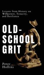 Old-School Grit: Lessons from History on Willpower, Tenacity, and Resilience
