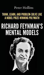 Richard Feynman's Mental Models: How to Think, Learn, and Problem-Solve Like a Nobel Prize-Winning Polymath