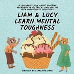 Liam and Lucy Learn Mental Toughness: A Children's Book About Stopping Negativity In Its Tracks and Dealing With Unfortunate Situation